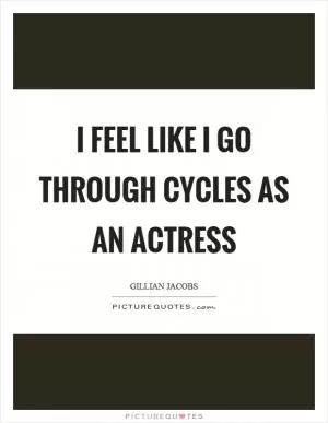 I feel like I go through cycles as an actress Picture Quote #1