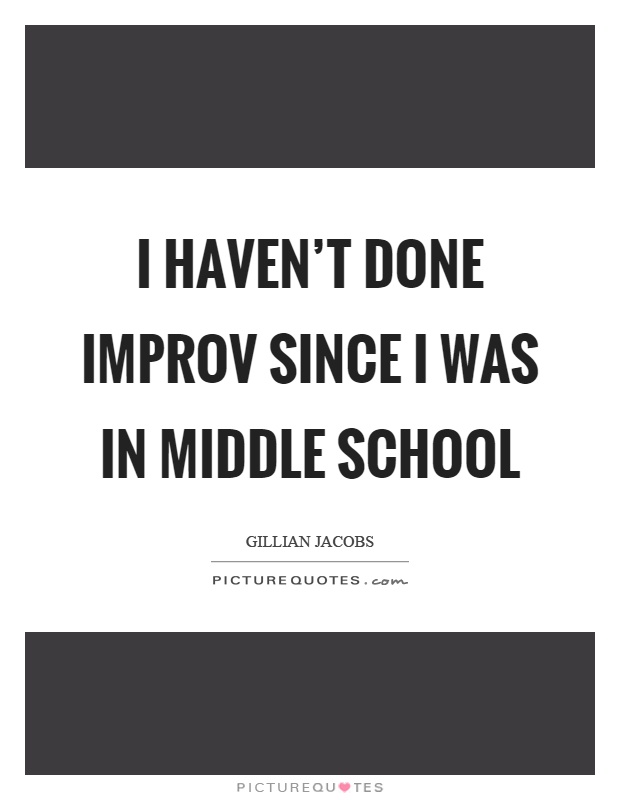 I haven't done improv since I was in middle school Picture Quote #1