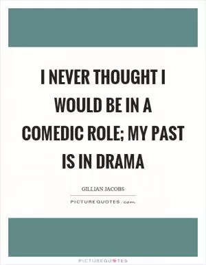 I never thought I would be in a comedic role; my past is in drama Picture Quote #1