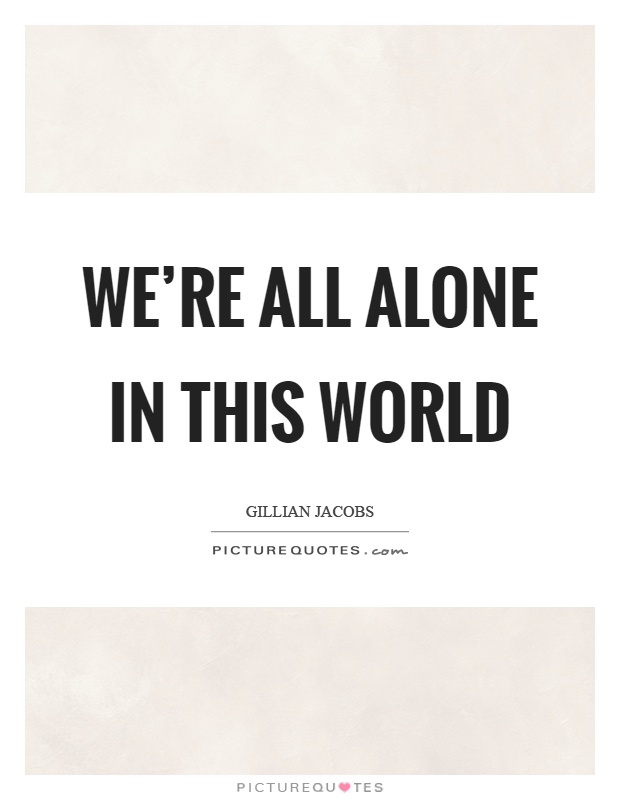 We're all alone in this world Picture Quote #1