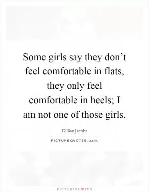 Some girls say they don’t feel comfortable in flats, they only feel comfortable in heels; I am not one of those girls Picture Quote #1