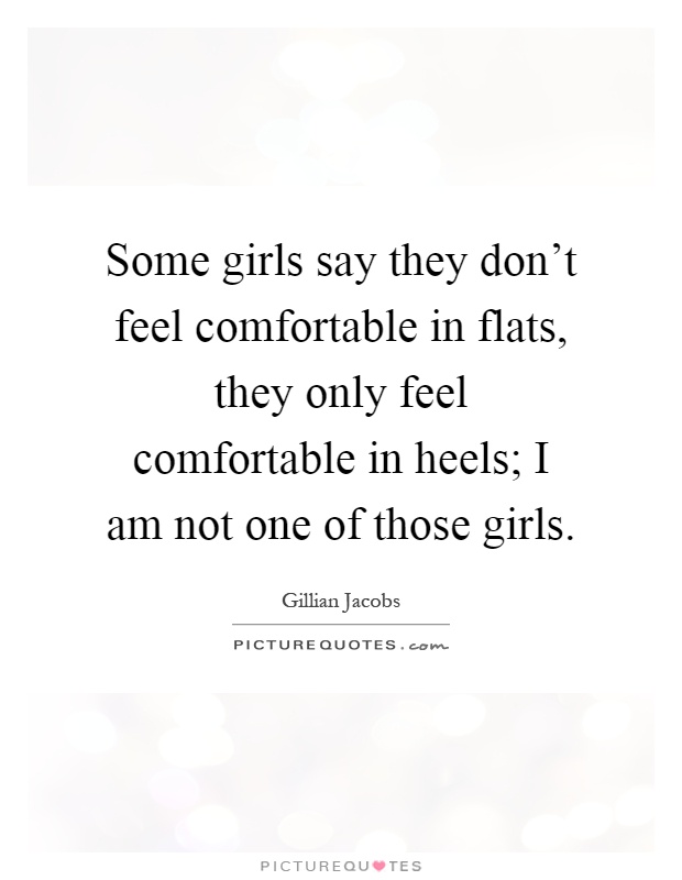 Some girls say they don't feel comfortable in flats, they only feel comfortable in heels; I am not one of those girls Picture Quote #1