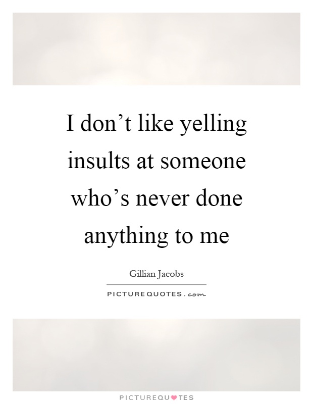 I don't like yelling insults at someone who's never done anything to me Picture Quote #1