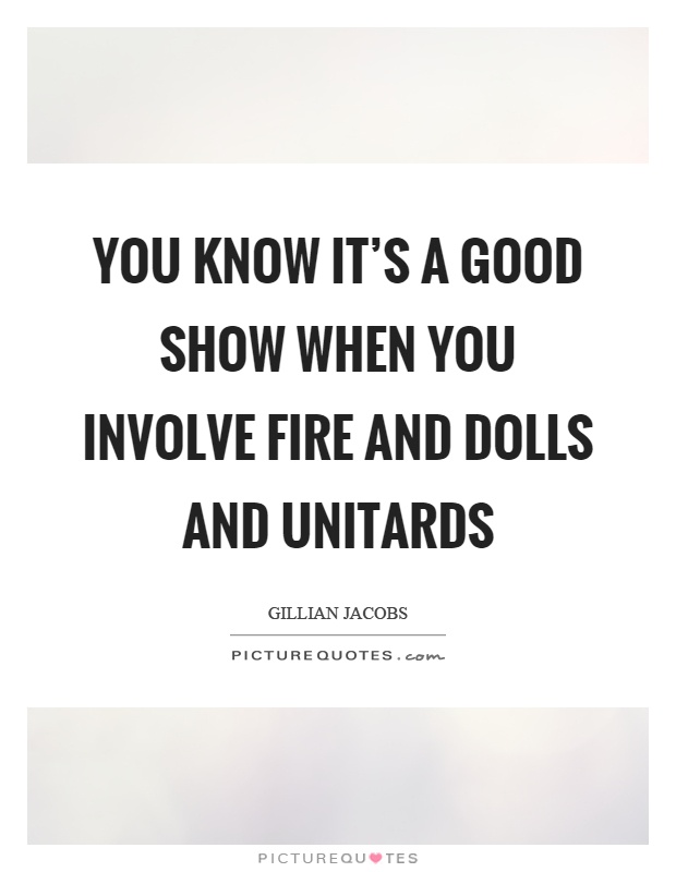 You know it's a good show when you involve fire and dolls and unitards Picture Quote #1