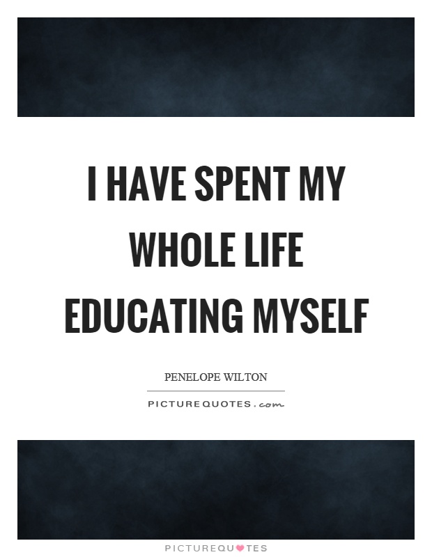 I have spent my whole life educating myself Picture Quote #1