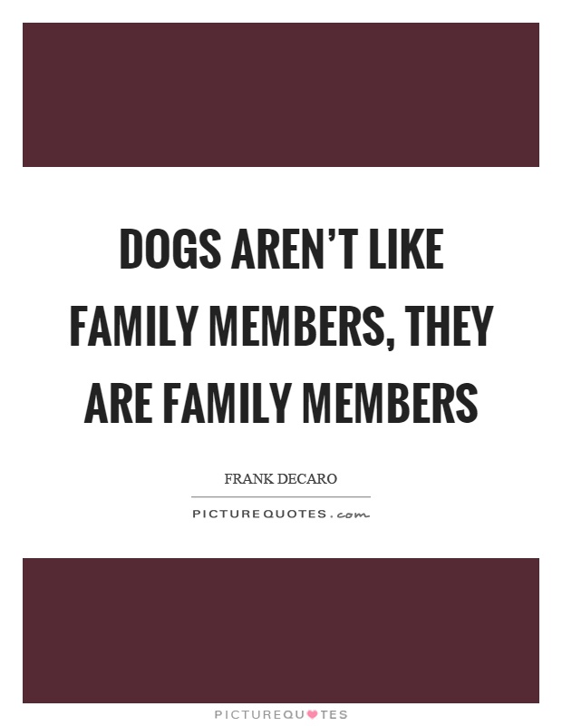 Dogs aren't like family members, they are family members Picture Quote #1