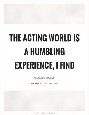 The acting world is a humbling experience, I find Picture Quote #1