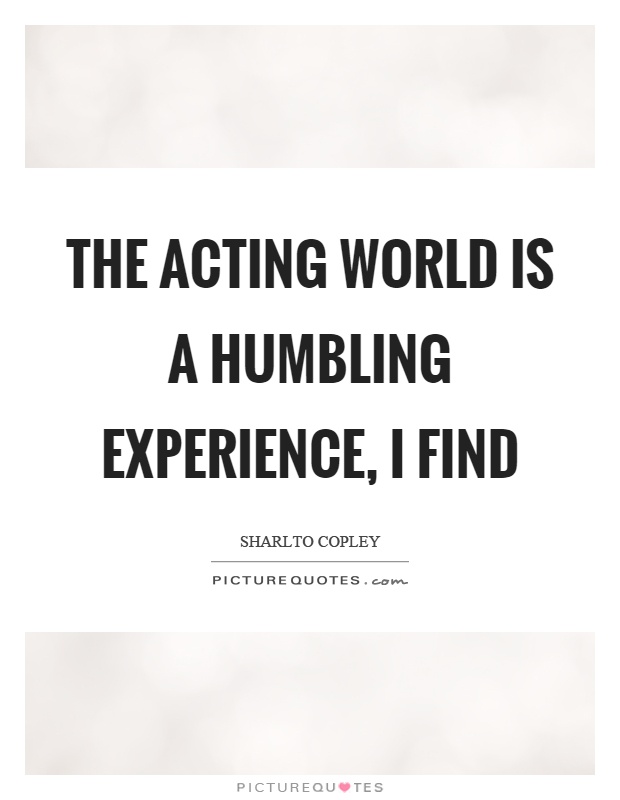 The acting world is a humbling experience, I find Picture Quote #1
