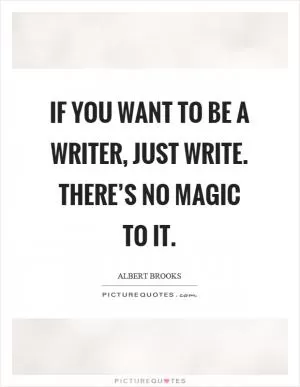 If you want to be a writer, just write. There’s no magic to it Picture Quote #1