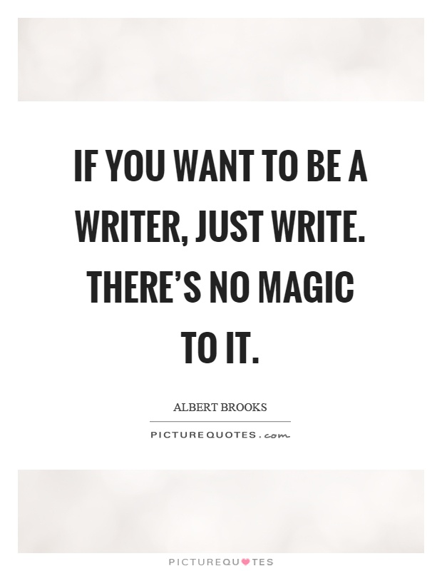 If you want to be a writer, just write. There's no magic to it Picture Quote #1