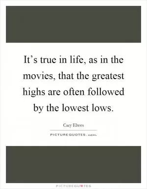 It’s true in life, as in the movies, that the greatest highs are often followed by the lowest lows Picture Quote #1