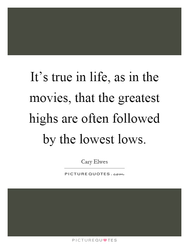 It's true in life, as in the movies, that the greatest highs are often followed by the lowest lows Picture Quote #1