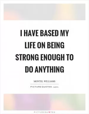I have based my life on being strong enough to do anything Picture Quote #1