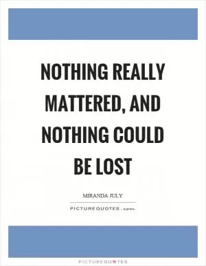 Nothing really mattered, and nothing could be lost Picture Quote #1