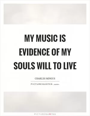 My music is evidence of my souls will to live Picture Quote #1