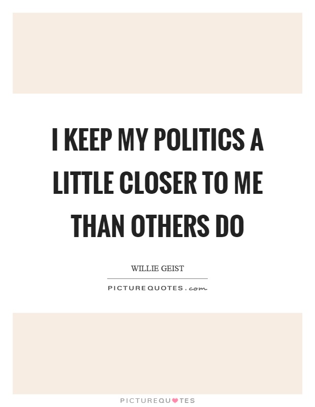 I keep my politics a little closer to me than others do Picture Quote #1