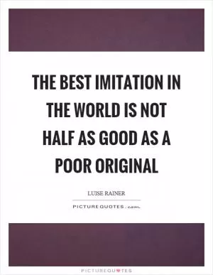 The best imitation in the world is not half as good as a poor original Picture Quote #1