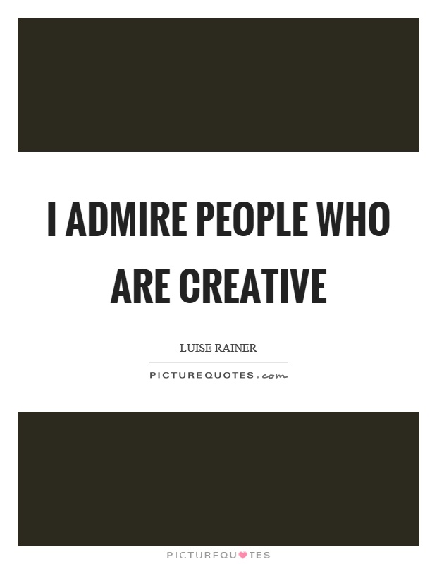 I admire people who are creative Picture Quote #1