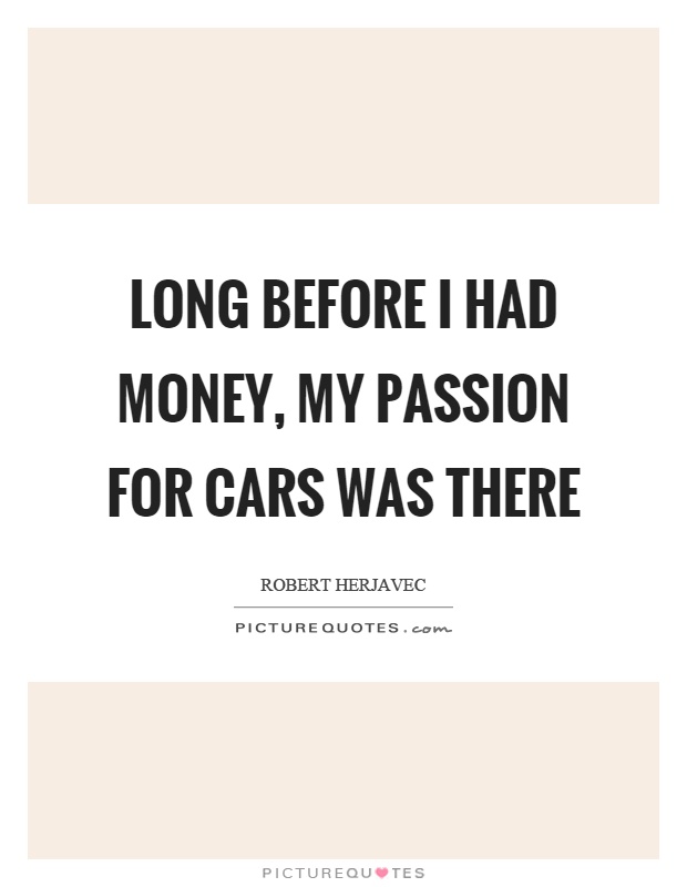 Long before I had money, my passion for cars was there Picture Quote #1
