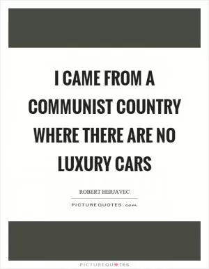 I came from a communist country where there are no luxury cars Picture Quote #1