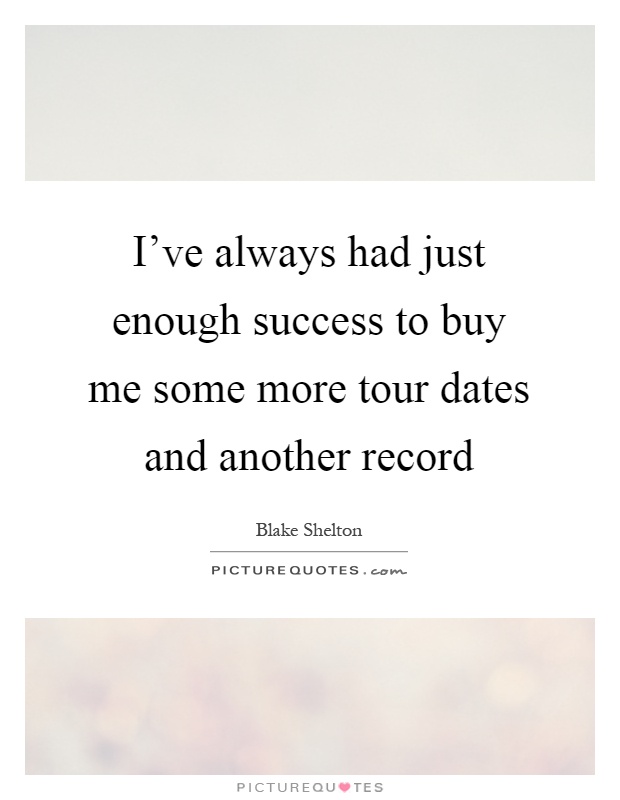 I've always had just enough success to buy me some more tour dates and another record Picture Quote #1