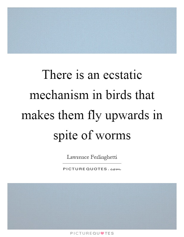 There is an ecstatic mechanism in birds that makes them fly upwards in spite of worms Picture Quote #1