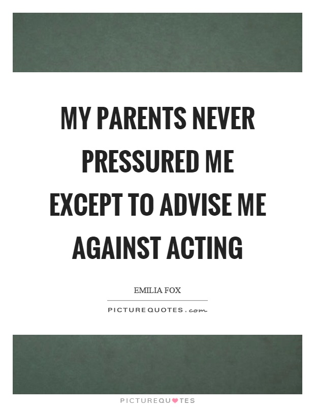 My parents never pressured me except to advise me against acting Picture Quote #1