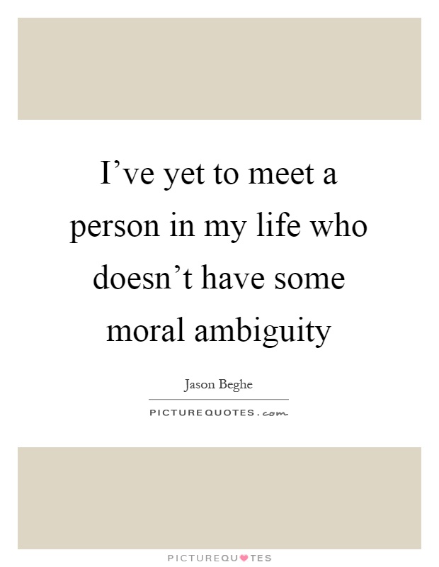 I've yet to meet a person in my life who doesn't have some moral ambiguity Picture Quote #1