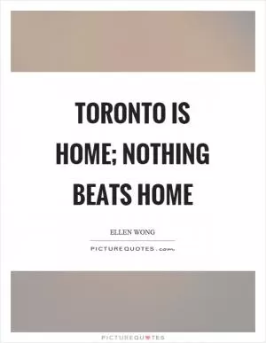 Toronto is home; nothing beats home Picture Quote #1