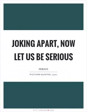 Joking apart, now let us be serious Picture Quote #1