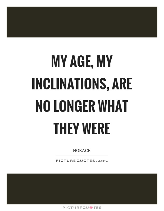 My age, my inclinations, are no longer what they were Picture Quote #1