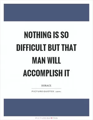 Nothing is so difficult but that man will accomplish it Picture Quote #1