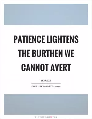 Patience lightens the burthen we cannot avert Picture Quote #1