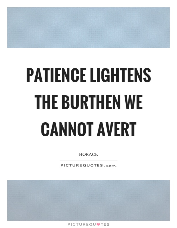 Patience lightens the burthen we cannot avert Picture Quote #1