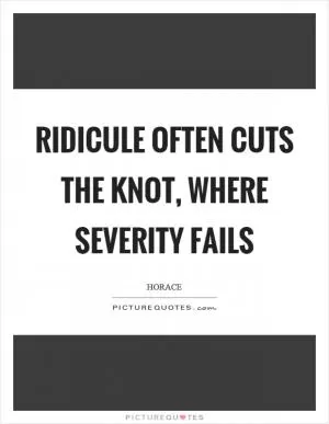 Ridicule often cuts the knot, where severity fails Picture Quote #1