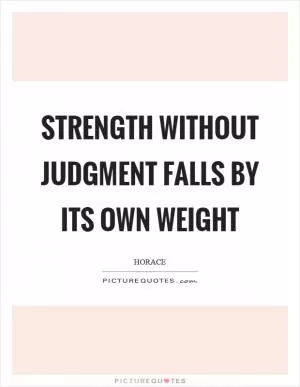 Strength without judgment falls by its own weight Picture Quote #1