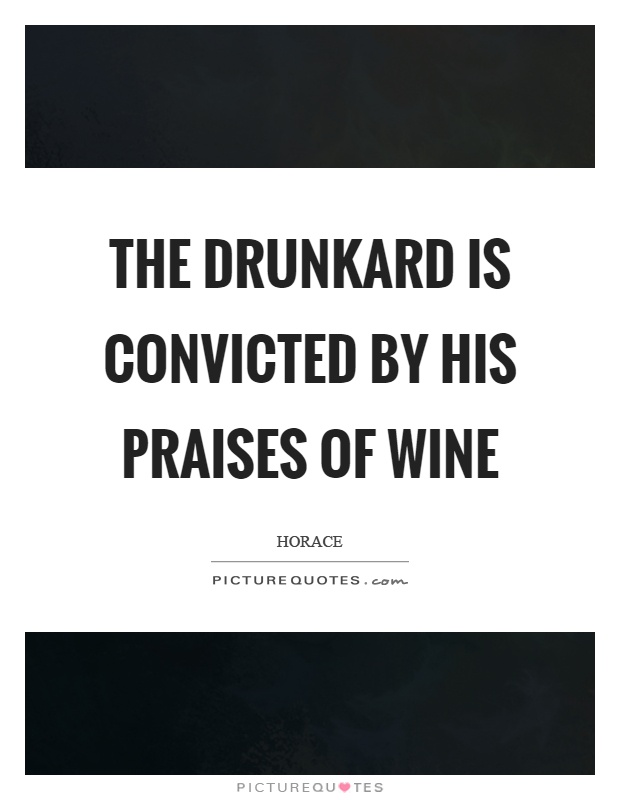 The drunkard is convicted by his praises of wine Picture Quote #1