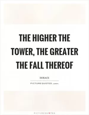 The higher the tower, the greater the fall thereof Picture Quote #1