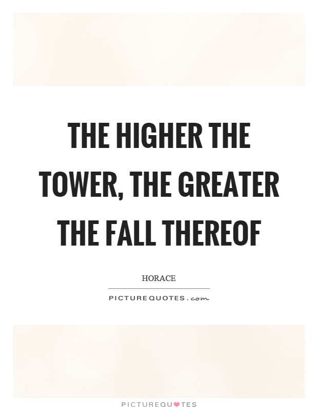 The higher the tower, the greater the fall thereof Picture Quote #1