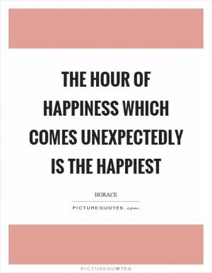 The hour of happiness which comes unexpectedly is the happiest Picture Quote #1