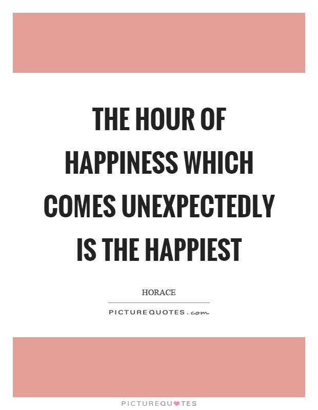 The hour of happiness which comes unexpectedly is the happiest Picture Quote #1