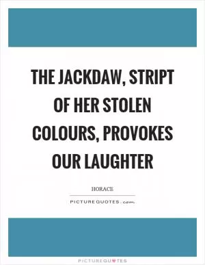 The jackdaw, stript of her stolen colours, provokes our laughter Picture Quote #1