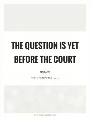 The question is yet before the court Picture Quote #1