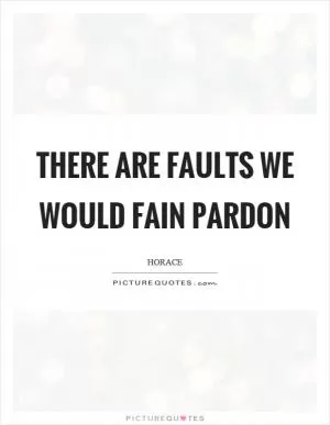 There are faults we would fain pardon Picture Quote #1
