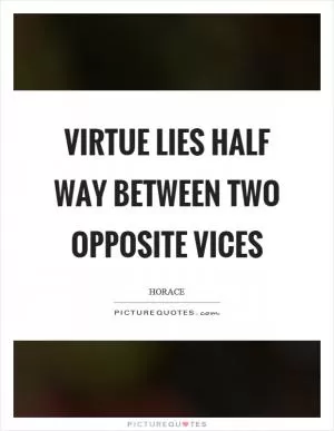 Virtue lies half way between two opposite vices Picture Quote #1