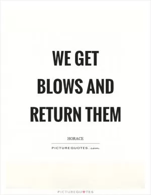 We get blows and return them Picture Quote #1