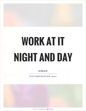 Work at it night and day Picture Quote #1