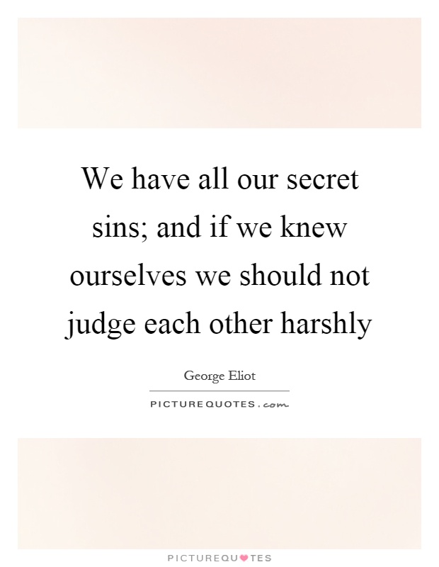 We have all our secret sins; and if we knew ourselves we should not judge each other harshly Picture Quote #1