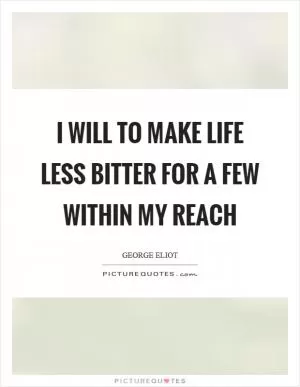 I will to make life less bitter for a few within my reach Picture Quote #1
