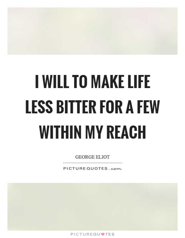 I will to make life less bitter for a few within my reach Picture Quote #1
